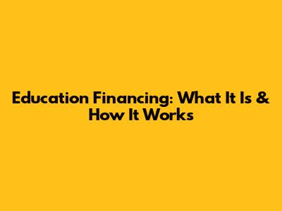 Education Financing: What It Is & How It Works