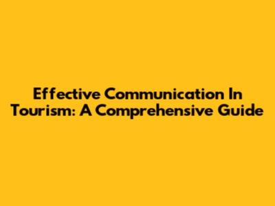 Effective Communication In Tourism: A Comprehensive Guide