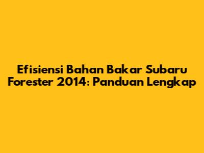 Efisiensi Bahan Bakar Subaru Forester 2014: Panduan Lengkap