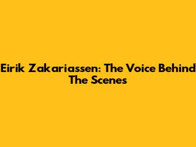 Eirik Zakariassen: The Voice Behind The Scenes