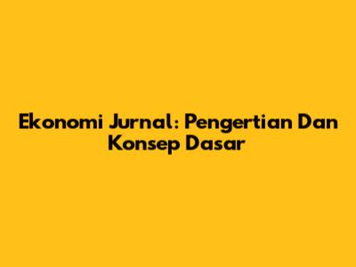 Ekonomi Jurnal: Pengertian Dan Konsep Dasar