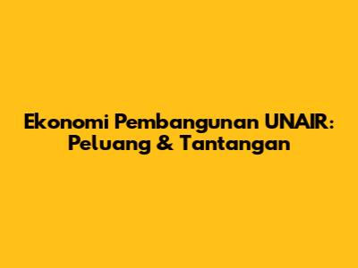 Ekonomi Pembangunan UNAIR: Peluang & Tantangan