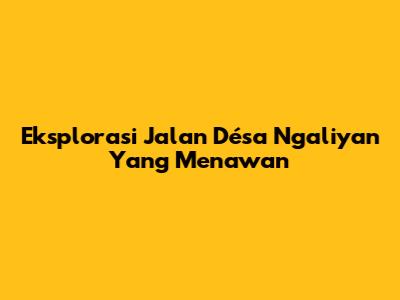 Eksplorasi Jalan Désa Ngaliyan Yang Menawan