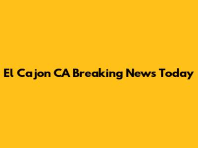 El Cajon CA Breaking News Today