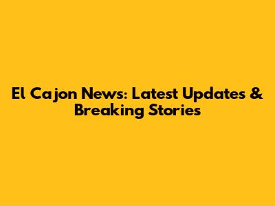 El Cajon News: Latest Updates & Breaking Stories