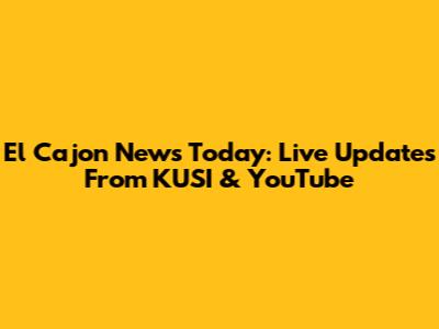 El Cajon News Today: Live Updates From KUSI & YouTube