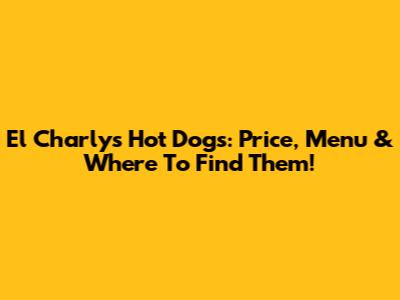 El Charly's Hot Dogs: Price, Menu & Where To Find Them!