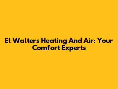 El Walters Heating And Air: Your Comfort Experts