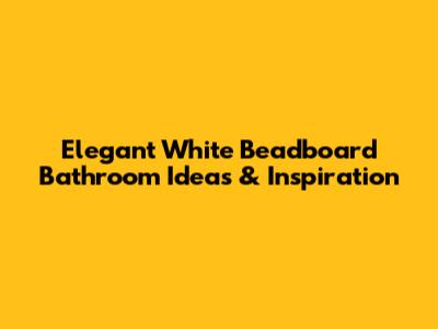 Elegant White Beadboard Bathroom Ideas & Inspiration