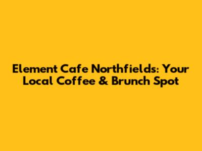 Element Cafe Northfields: Your Local Coffee & Brunch Spot