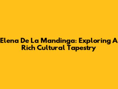 Elena De La Mandinga: Exploring A Rich Cultural Tapestry