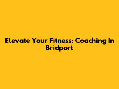 Elevate Your Fitness: Coaching In Bridport