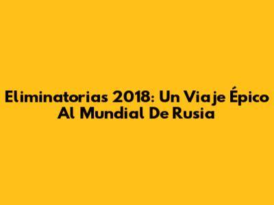 Eliminatorias 2018: Un Viaje Épico Al Mundial De Rusia