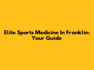 Elite Sports Medicine In Franklin: Your Guide