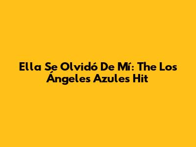Ella Se Olvidó De Mí: The Los Ángeles Azules Hit