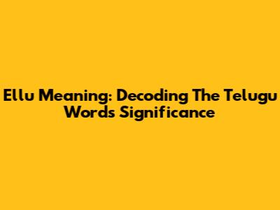 Ellu Meaning: Decoding The Telugu Word's Significance