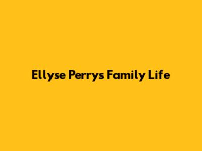 Ellyse Perry's Family Life