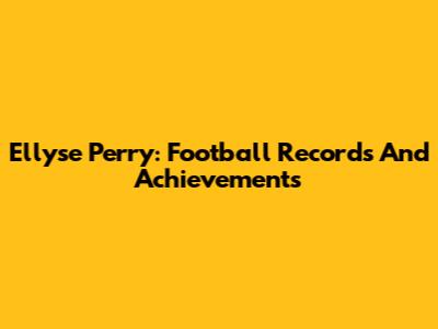 Ellyse Perry: Football Records And Achievements