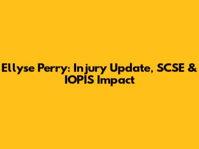 Ellyse Perry: Injury Update, SCSE & IOPIS Impact