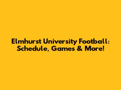 Elmhurst University Football: Schedule, Games & More!