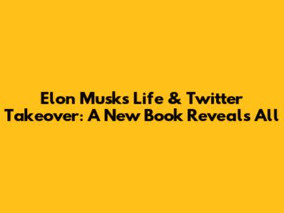 Elon Musk's Life & Twitter Takeover: A New Book Reveals All