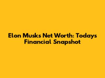Elon Musk's Net Worth: Today's Financial Snapshot