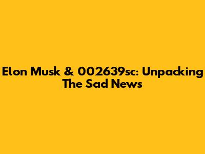 Elon Musk & 002639sc: Unpacking The Sad News