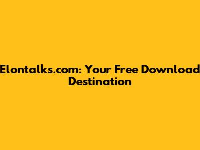 Elontalks.com: Your Free Download Destination