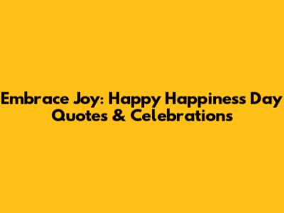 Embrace Joy: Happy Happiness Day Quotes & Celebrations