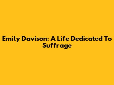Emily Davison: A Life Dedicated To Suffrage