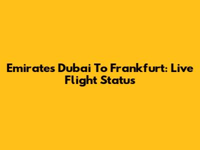 Emirates Dubai To Frankfurt: Live Flight Status