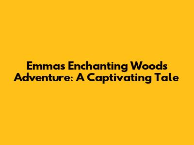 Emma's Enchanting Woods Adventure: A Captivating Tale