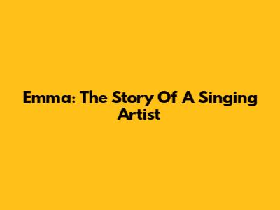 Emma: The Story Of A Singing Artist