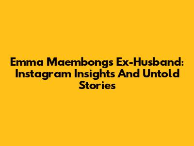 Emma Maembong's Ex-Husband: Instagram Insights And Untold Stories