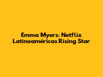 Emma Myers: Netflix Latinoamérica's Rising Star