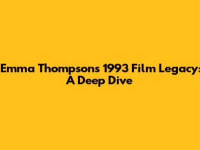 Emma Thompson's 1993 Film Legacy: A Deep Dive