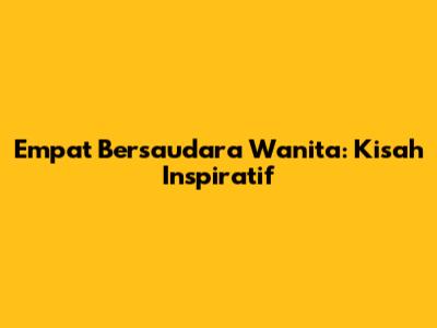 Empat Bersaudara Wanita: Kisah Inspiratif