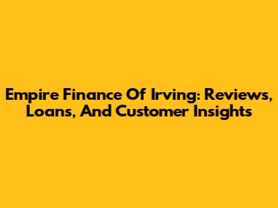 Empire Finance Of Irving: Reviews, Loans, And Customer Insights