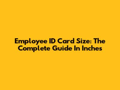 Employee ID Card Size: The Complete Guide In Inches
