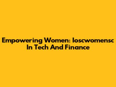 Empowering Women: Ioscwomensc In Tech And Finance