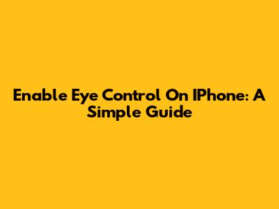 Enable Eye Control On IPhone: A Simple Guide