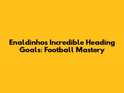 Enaldinho's Incredible Heading Goals: Football Mastery