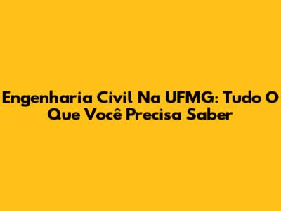 Engenharia Civil Na UFMG: Tudo O Que Você Precisa Saber