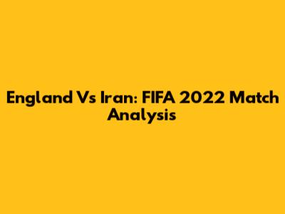England Vs Iran: FIFA 2022 Match Analysis