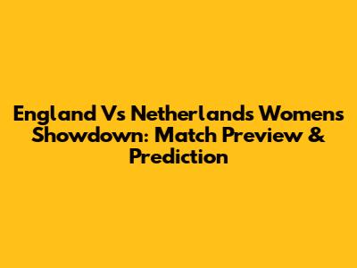 England Vs Netherlands Women's Showdown: Match Preview & Prediction