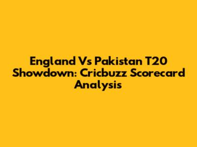 England Vs Pakistan T20 Showdown: Cricbuzz Scorecard Analysis