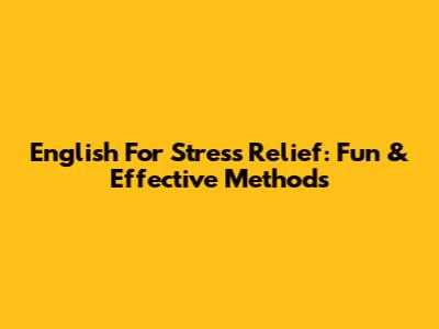 English For Stress Relief: Fun & Effective Methods