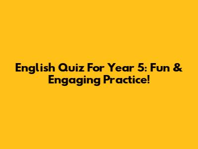 English Quiz For Year 5: Fun & Engaging Practice!