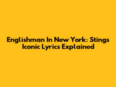 Englishman In New York: Sting's Iconic Lyrics Explained