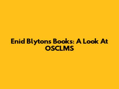 Enid Blyton's Books: A Look At OSCLMS